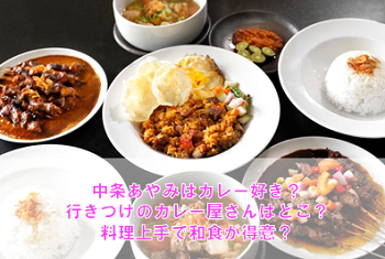 中条あやみはカレー好き?行きつけのカレー屋は?料理上手で和食が得意?